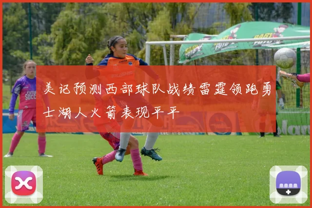 美记预测西部球队战绩雷霆领跑勇士湖人火箭表现平平