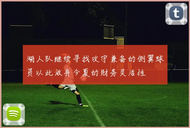 湖人队继续寻找攻守兼备的侧翼球员以此放弃今夏的财务灵活性