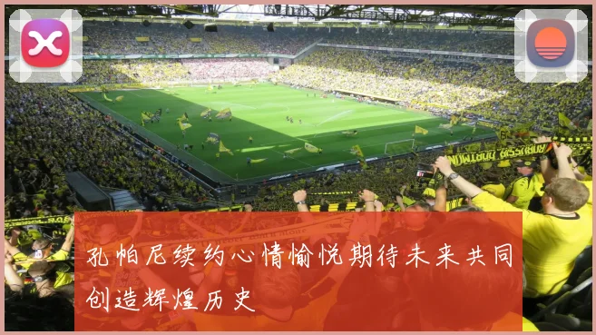 孔帕尼续约心情愉悦期待未来共同创造辉煌历史