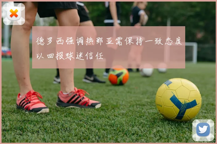 德罗西强调热那亚需保持一致态度以回报球迷信任