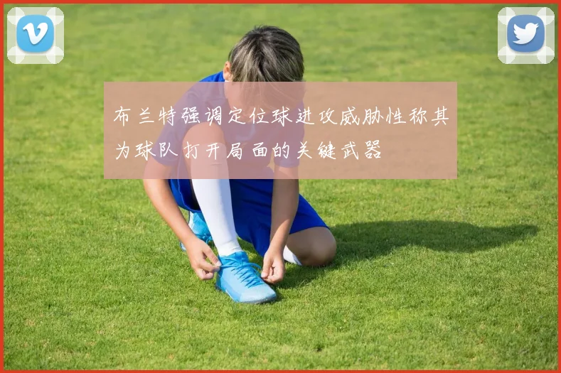 布兰特强调定位球进攻威胁性称其为球队打开局面的关键武器
