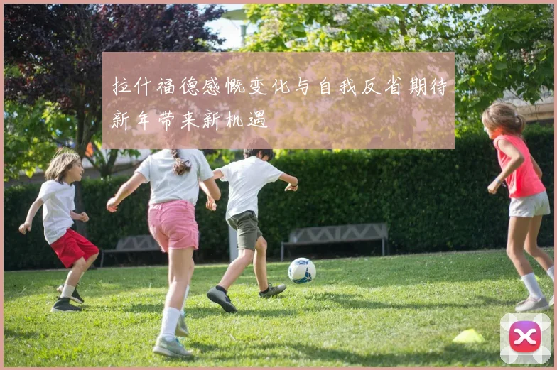 拉什福德感慨变化与自我反省期待新年带来新机遇