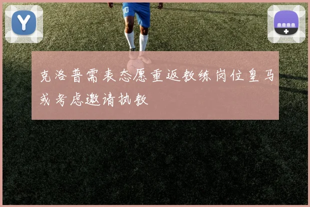 克洛普需表态愿重返教练岗位皇马或考虑邀请执教