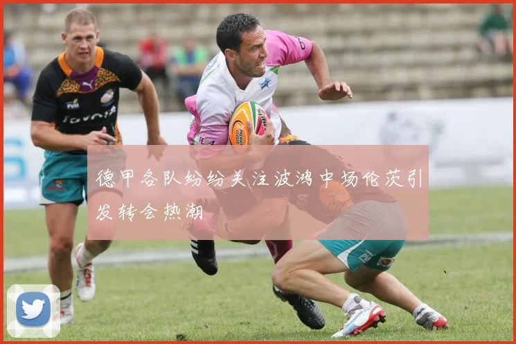德甲各队纷纷关注波鸿中场伦茨引发转会热潮