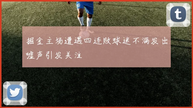 掘金主场遭遇四连败球迷不满发出嘘声引发关注