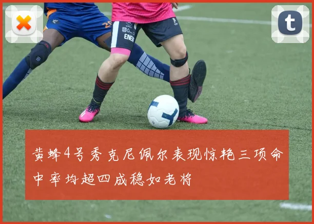 黄蜂4号秀克尼佩尔表现惊艳三项命中率均超四成稳如老将