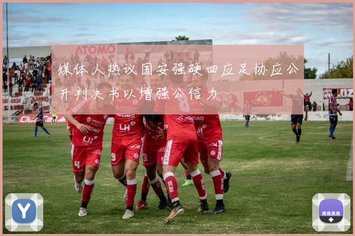 媒体人热议国安强硬回应足协应公开判决书以增强公信力